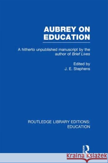 Aubrey on Education : A Hitherto Unpublished Manuscript by the Author of Brief Lives J. E. Stephens 9780415689267 Routledge