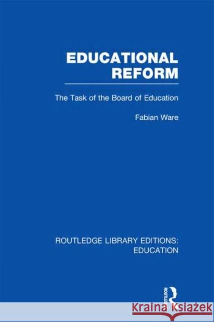 Educational Reform : The Task of the Board of Education Fabian Ware 9780415689274