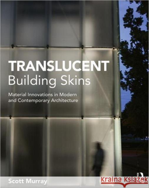 Translucent Building Skins: Material Innovations in Modern and Contemporary Architecture Murray, Scott 9780415689311