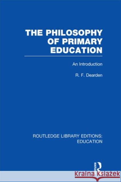 The Philosophy of Primary Education : An Introduction R. F. Dearden 9780415689434 Routledge