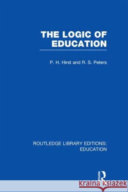 The Logic of Education Paul H. Hirst R. S. Peters 9780415689458