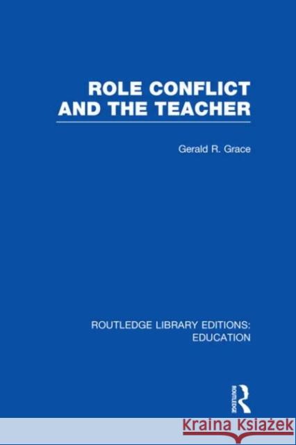 Role Conflict and the Teacher Gerald Grace 9780415689489 Routledge