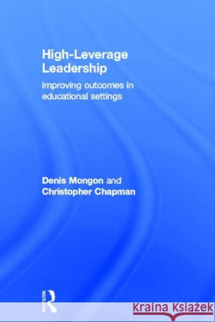 High-Leverage Leadership : Improving Outcomes in Educational Settings Denis Mongon Christopher Chapman 9780415689526 Routledge