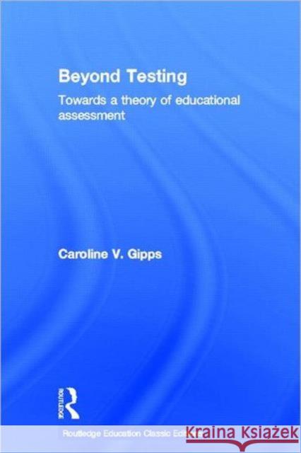 Beyond Testing (Classic Edition): Towards a Theory of Educational Assessment Gipps, Caroline 9780415689557