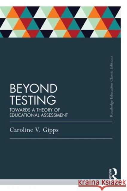 Beyond Testing (Classic Edition): Towards a theory of educational assessment Gipps, Caroline 9780415689564 0