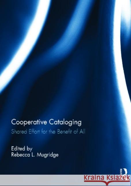 Cooperative Cataloging : Shared Effort for the Benefit of All Rebecca Mugridge 9780415689731 Routledge