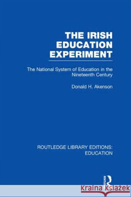 The Irish Education Experiment : The National System of Education in the Nineteenth Century Donald H. Akenson 9780415689809