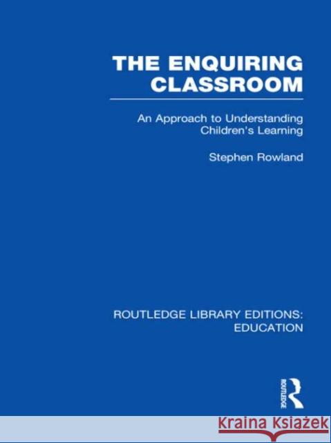 The Enquiring Classroom : An Introduction to Children's Learning Stephen Rowland 9780415689854 Routledge