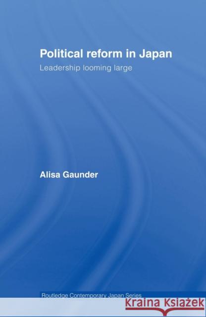 Political Reform in Japan: Leadership Looming Large Gaunder, Alisa 9780415690003 Routledge