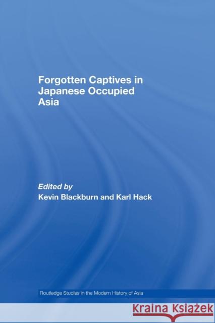 Forgotten Captives in Japanese-Occupied Asia Kevin Blackburn Karl Hack 9780415690058 Taylor & Francis Ltd