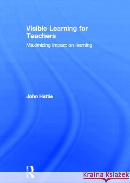 Visible Learning for Teachers : Maximizing Impact on Learning John Hattie 9780415690140 Routledge