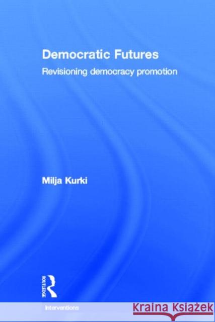 Democratic Futures: Revisioning Democracy Promotion Kurki, Milja 9780415690324 Routledge