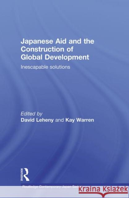 Japanese Aid and the Construction of Global Development: Inescapable Solutions Leheny, David 9780415690331 Routledge