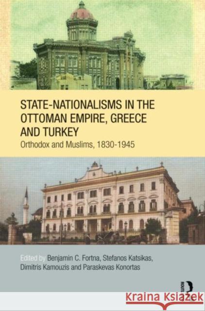 State-Nationalisms in the Ottoman Empire, Greece and Turkey: Orthodox and Muslims, 1830-1945 Fortna, Benjamin C. 9780415690560 Routledge