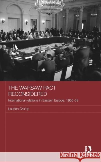 The Warsaw Pact Reconsidered: International Relations in Eastern Europe, 1955-1969 Crump, Laurien 9780415690713 Routledge