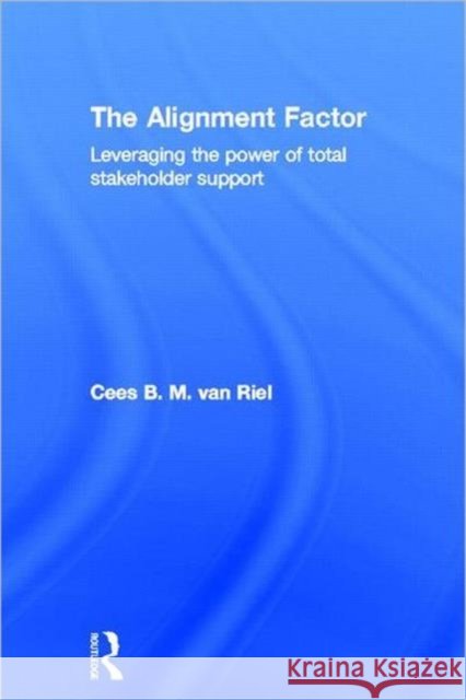 The Alignment Factor : Leveraging the Power of Total Stakeholder Support Cees B. M. Va 9780415690744