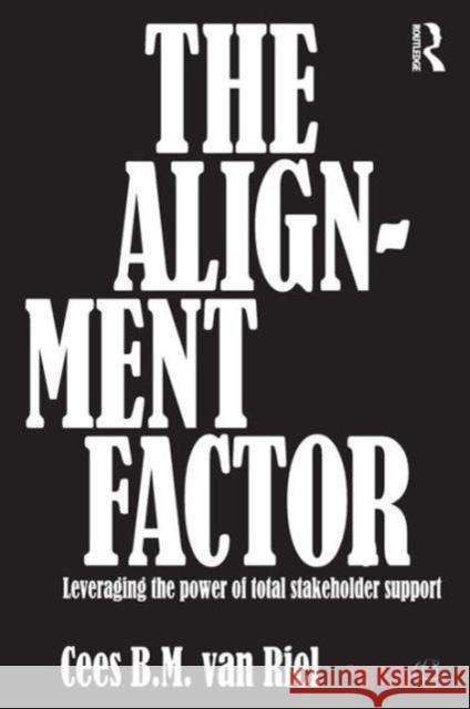 The Alignment Factor: Leveraging the Power of Total Stakeholder Support Van Riel, Cees B. M. 9780415690751 0