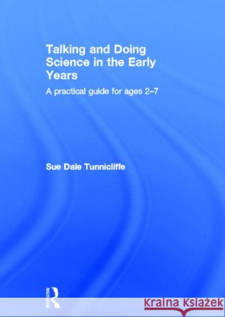 Talking and Doing Science in the Early Years: A Practical Guide for Ages 2-7 Dale Tunnicliffe, Sue 9780415690898 Routledge