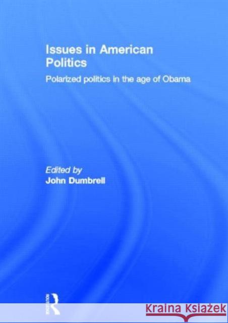 Issues in American Politics: Polarized Politics in the Age of Obama Dumbrell, John 9780415690942