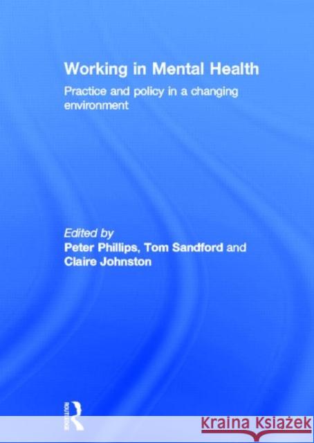 Working in Mental Health : Practice and Policy in a Changing Environment Peter Phillips Tom Sandford Claire Johnston 9780415691093 Routledge