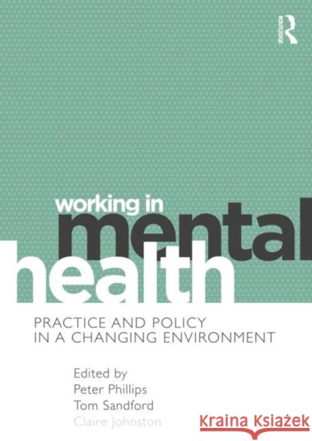 Working in Mental Health: Practice and Policy in a Changing Environment Phillips, Peter 9780415691109