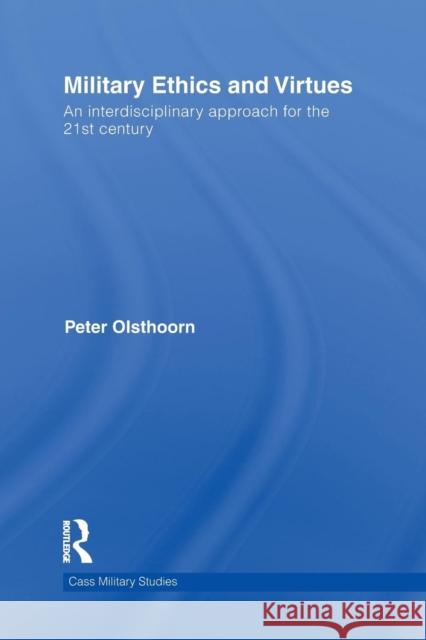 Military Ethics and Virtues : An Interdisciplinary Approach for the 21st Century Peter Olsthoorn   9780415691291 Routledge