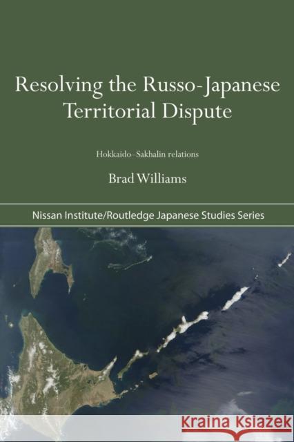 Resolving the Russo-Japanese Territorial Dispute: Hokkaido-Sakhalin Relations Williams, Brad 9780415691451