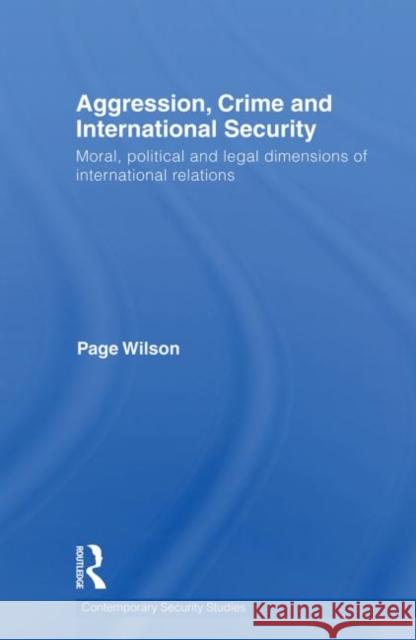 Aggression, Crime and International Security: Moral, Political and Legal Dimensions of International Relations Wilson, Page 9780415691567 Routledge