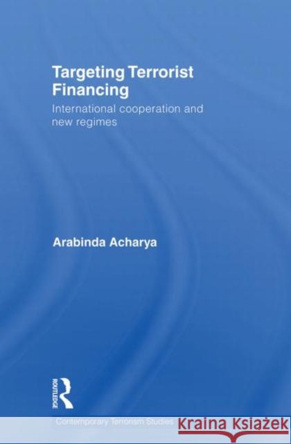 Targeting Terrorist Financing : International Cooperation and New Regimes Arabinda Acharya   9780415691604 Routledge