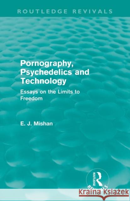 Pornography, Psychedelics and Technology (Routledge Revivals): Essays on the Limits to Freedom Mishan, E. 9780415691857