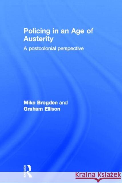 Policing in an Age of Austerity : A postcolonial perspective Mike Brogden Bill Hebenton 9780415691895