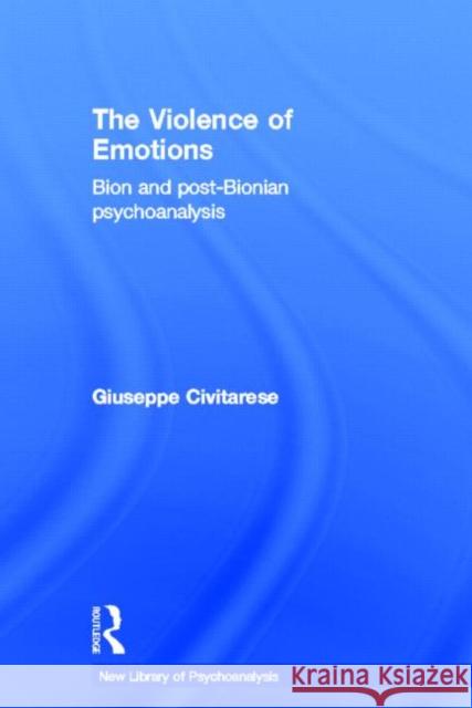 The Violence of Emotions: Bion and Post-Bionian Psychoanalysis Civitarese, Giuseppe 9780415692120 Routledge
