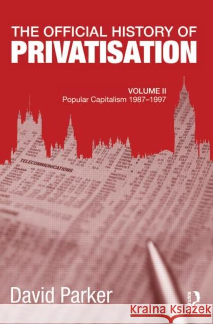 The Official History of Privatisation, Vol. II : Popular Capitalism, 1987-97 David Parker 9780415692212