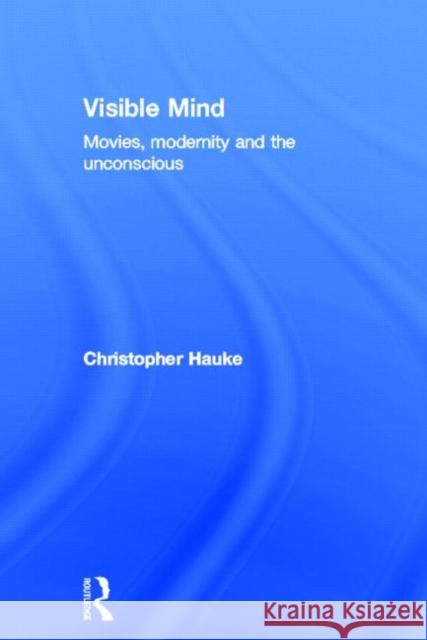 Visible Mind: Movies, Modernity and the Unconscious Hauke, Christopher 9780415692519 Routledge