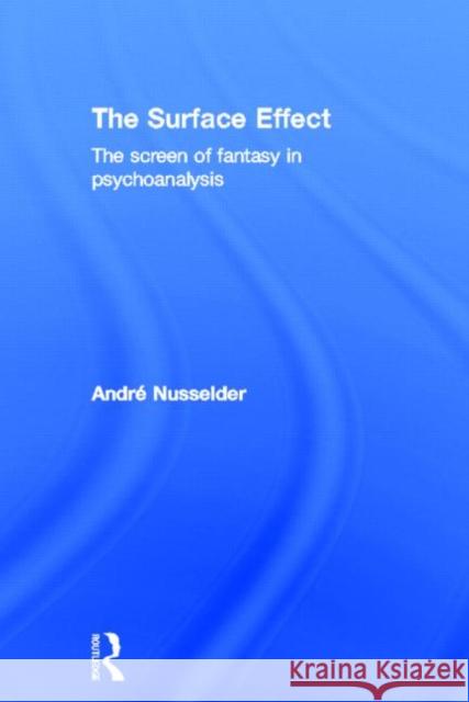 The Surface Effect : The Screen of Fantasy in Psychoanalysis Andr C. Nusselder 9780415692809 Routledge