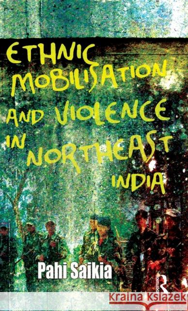 Ethnic Mobilisation and Violence in Northeast India Pahi Saikia 9780415693011 Routledge India