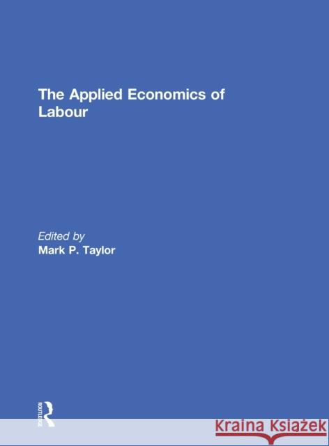 The Applied Economics of Labour Mark P. Taylor 9780415693066 Routledge