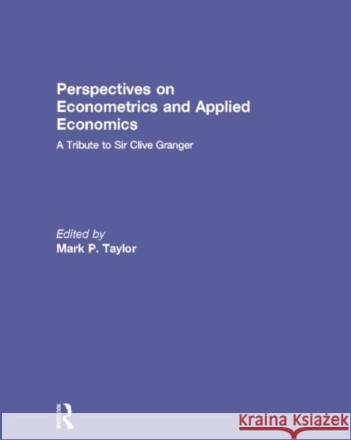 Perspectives on Econometrics and Applied Economics : A Tribute to Sir Clive Granger Mark P. Taylor 9780415693080 Routledge