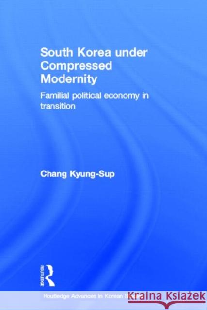 South Korea Under Compressed Modernity: Familial Political Economy in Transition Chang, Kyung-Sup 9780415693097 Routledge