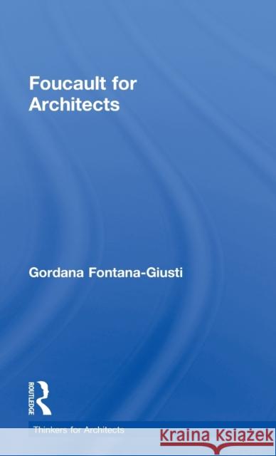 Foucault for Architects Gordana Fontana-Giusti 9780415693301 Routledge