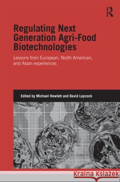 Regulating Next Generation Agri-Food Biotechnologies : Lessons from European, North American and Asian Experiences Michael Howlett David Laycock 9780415693615 Routledge