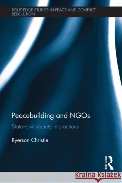 Peacebuilding and NGOs : State-Civil Society Interactions Ryerson Christie 9780415693967 Routledge