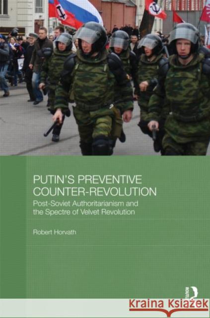 Putin's Preventive Counter-Revolution: Post-Soviet Authoritarianism and the Spectre of Velvet Revolution Horvath, Robert 9780415694216 Routledge