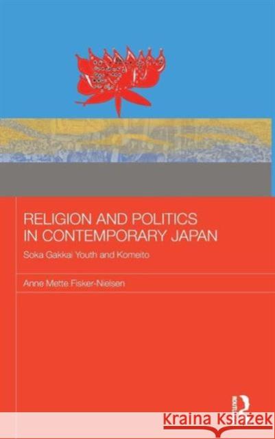 Religion and Politics in Contemporary Japan: Soka Gakkai Youth and Komeito Fisker-Nielsen, Anne Mette 9780415694247 Routledge