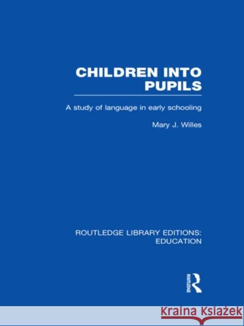 Children into Pupils : A Study of Language in Early Schooling Mary J Willes 9780415694292