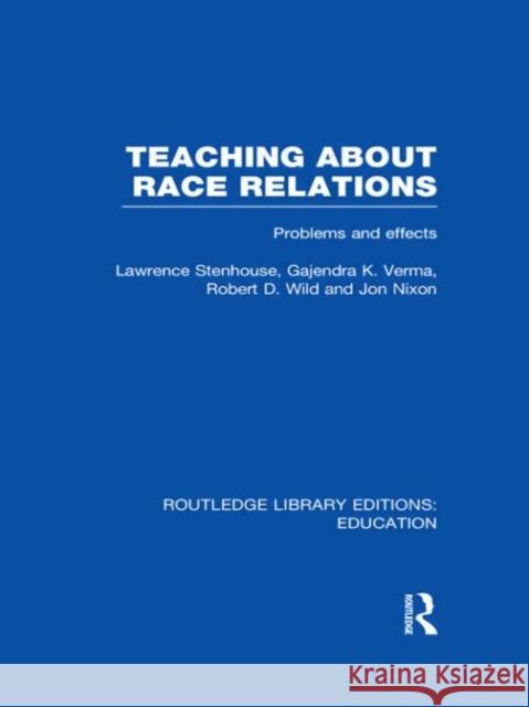 Teaching About Race Relations : Problems and Effects Lawrence Stenhouse Gajendra Verma Robert Wild 9780415694537