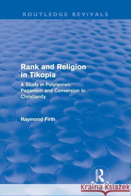 Rank and Religion in Tikopia (Routledge Revivals): A Study in Polynesian Paganism and Conversion to Christianity. Firth, Raymond 9780415694711