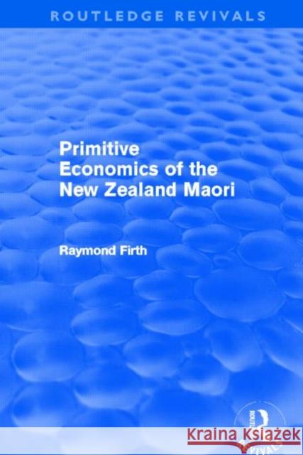 Primitive Economics of the New Zealand Maori (Routledge Revivals) Firth, Raymond 9780415694735