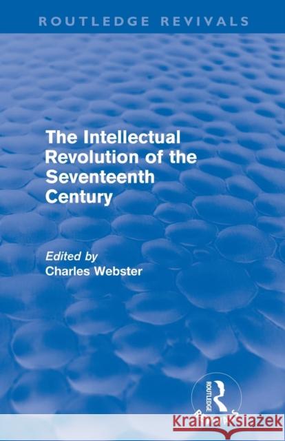 The Intellectual Revolution of the Seventeenth Century (Routledge Revivals) Webster, Charles 9780415694797