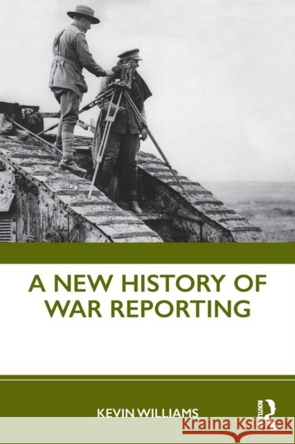 A New History of War Reporting Williams, Kevin 9780415694988